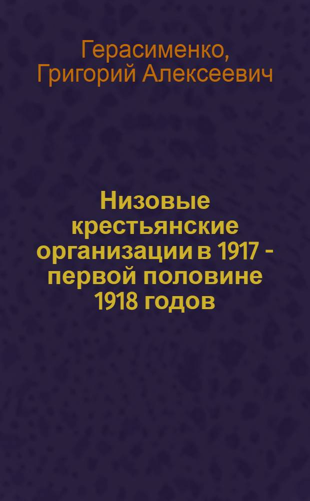 Низовые крестьянские организации в 1917 - первой половине 1918 годов : На материалах Ниж. Поволжья