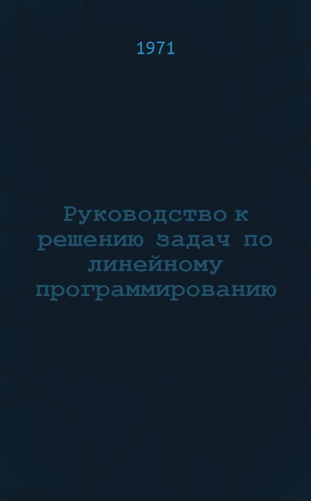 Руководство к решению задач по линейному программированию : (Учеб. пособие)