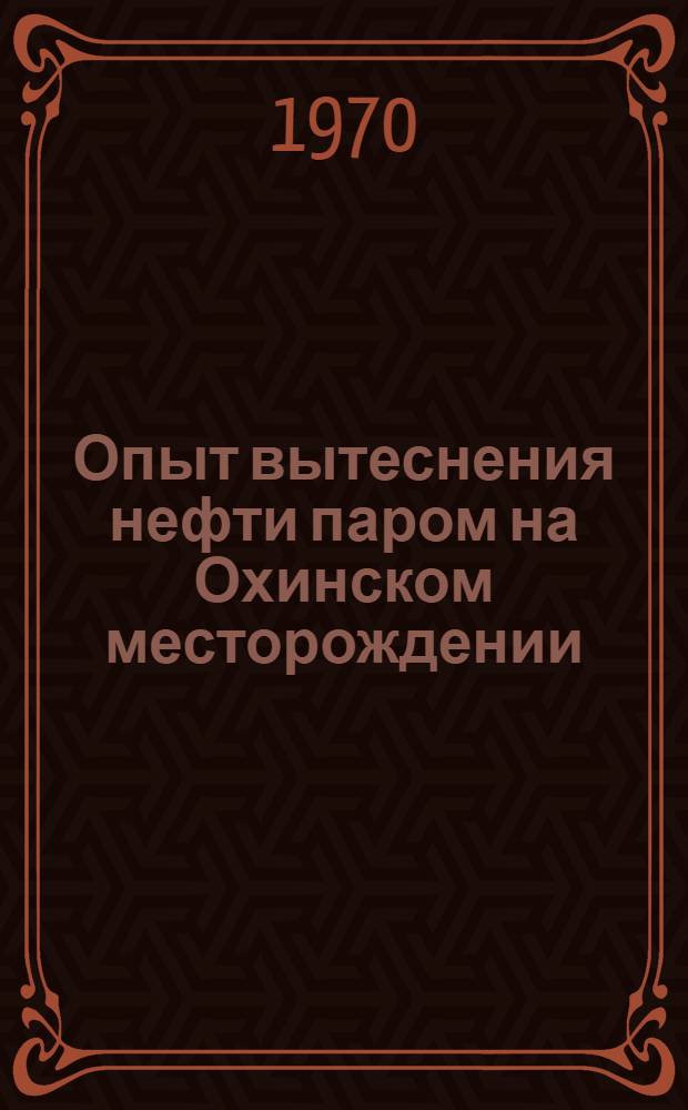 Опыт вытеснения нефти паром на Охинском месторождении : (Сев. Сахалин)