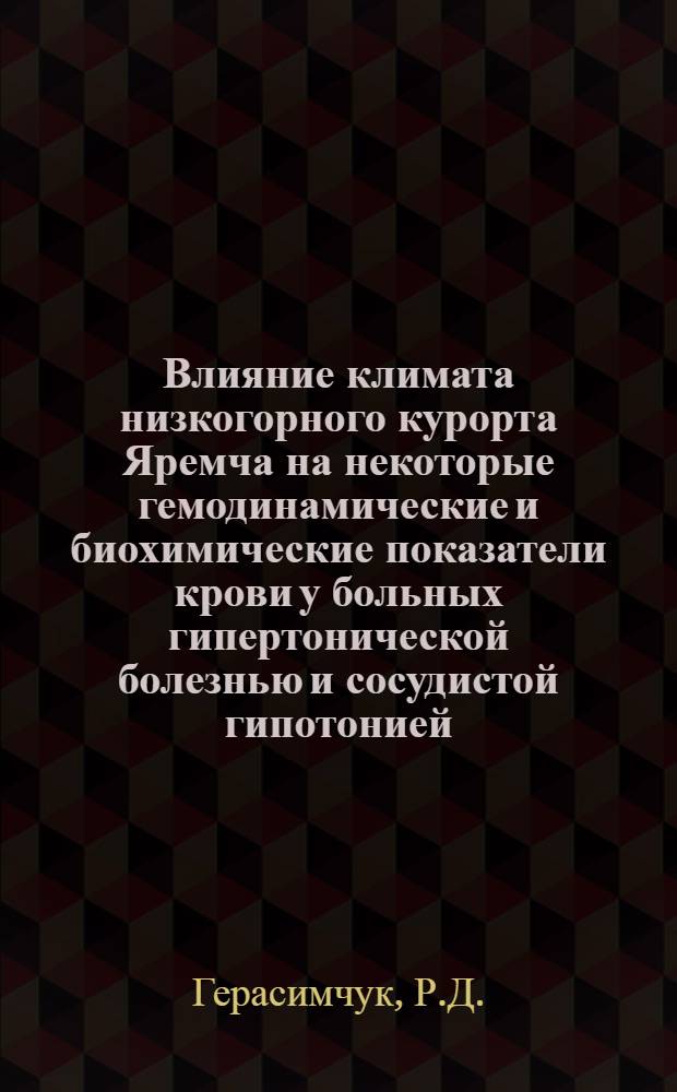 Влияние климата низкогорного курорта Яремча на некоторые гемодинамические и биохимические показатели крови у больных гипертонической болезнью и сосудистой гипотонией : Автореф. дис. на соискание учен. степени канд. мед. наук : (754)