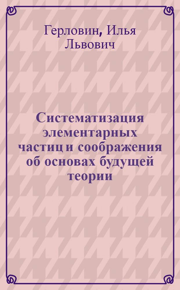 Систематизация элементарных частиц и соображения об основах будущей теории
