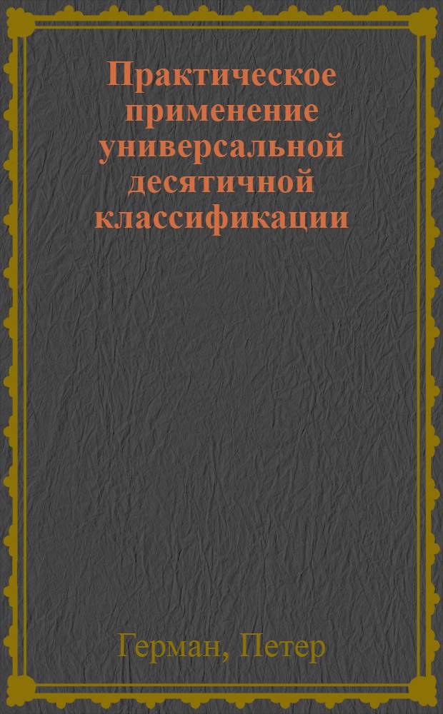 Практическое применение универсальной десятичной классификации : Техника индексирования : Пер. с нем. : МФД 308