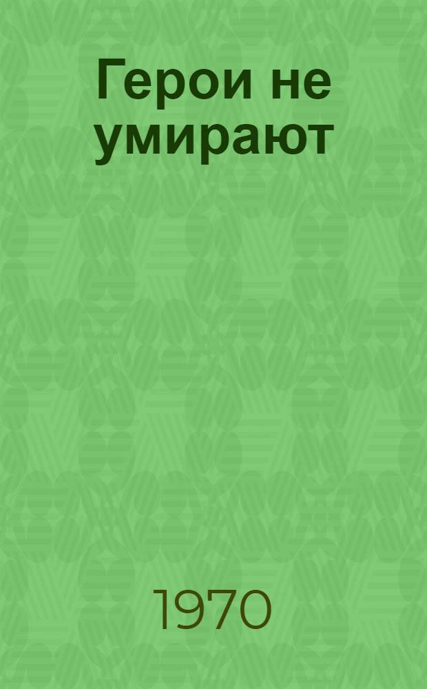 Герои не умирают : Очерки