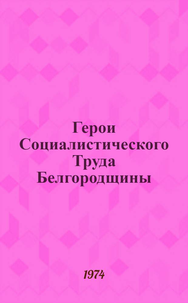 Герои Социалистического Труда Белгородщины : Сборник