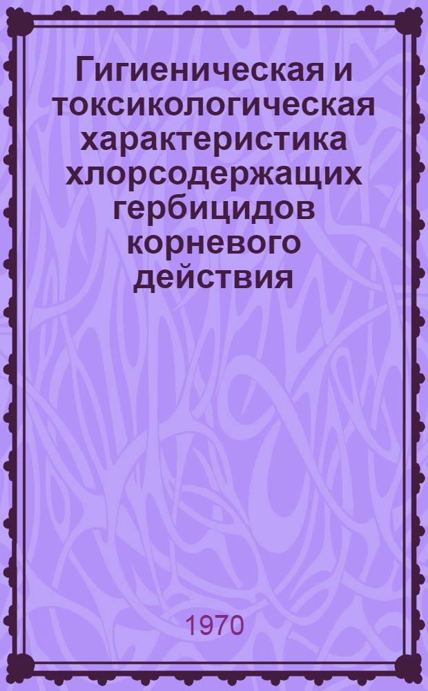 Гигиеническая и токсикологическая характеристика хлорсодержащих гербицидов корневого действия : Автореф. дис. на соискание учен. степени д-ра мед. наук : (14.756)