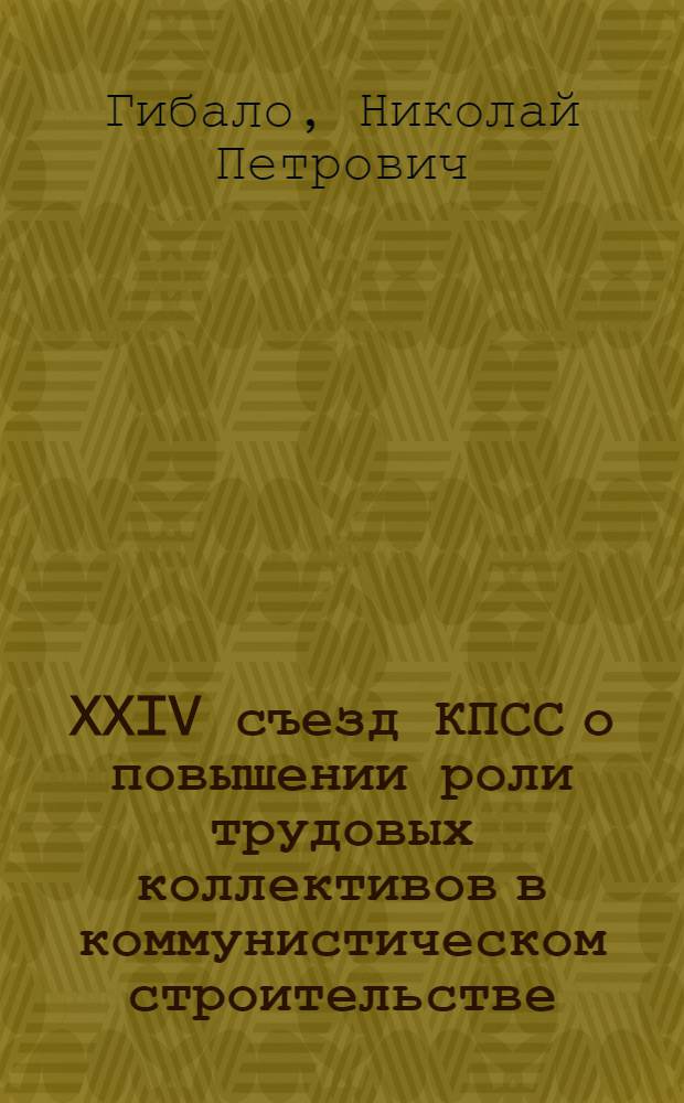 XXIV съезд КПСС о повышении роли трудовых коллективов в коммунистическом строительстве : (Метод. рекомендации для руководителей теорет. семинаров)