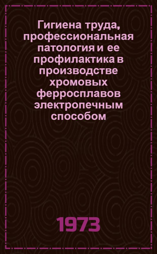 Гигиена труда, профессиональная патология и ее профилактика в производстве хромовых ферросплавов электропечным способом : Информ.-метод. письмо