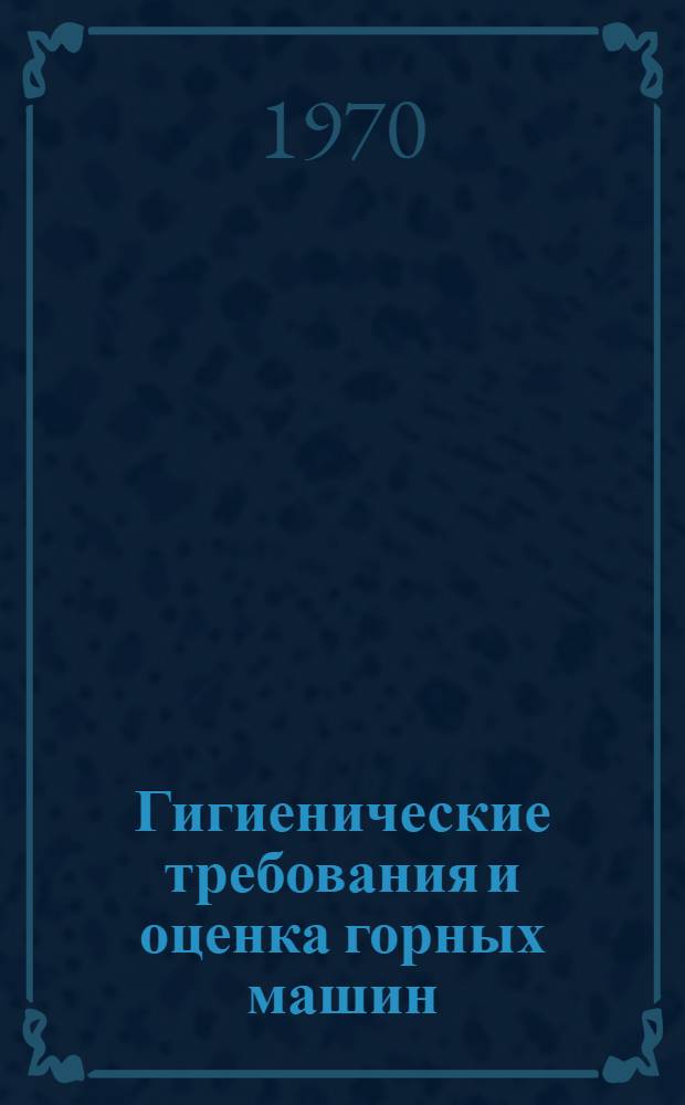 Гигиенические требования и оценка горных машин : (Материалы к науч. конференции, окт. 1970)