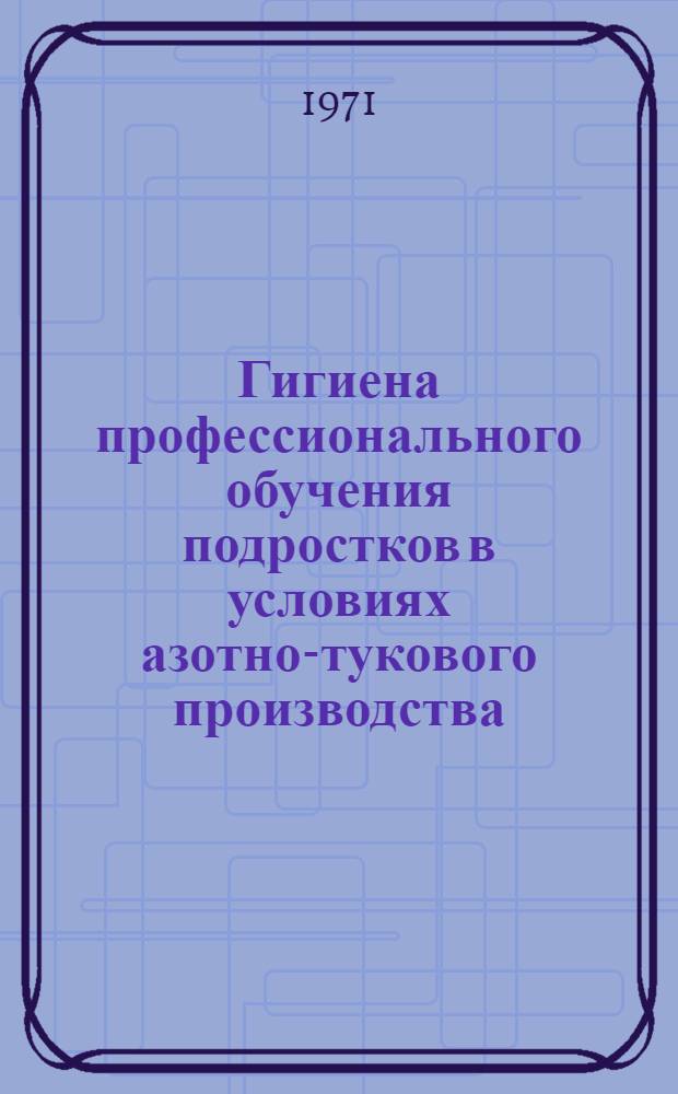 Гигиена профессионального обучения подростков в условиях азотно-тукового производства : Автореф. дис. на соискание учен. степени канд. мед. наук : (756)