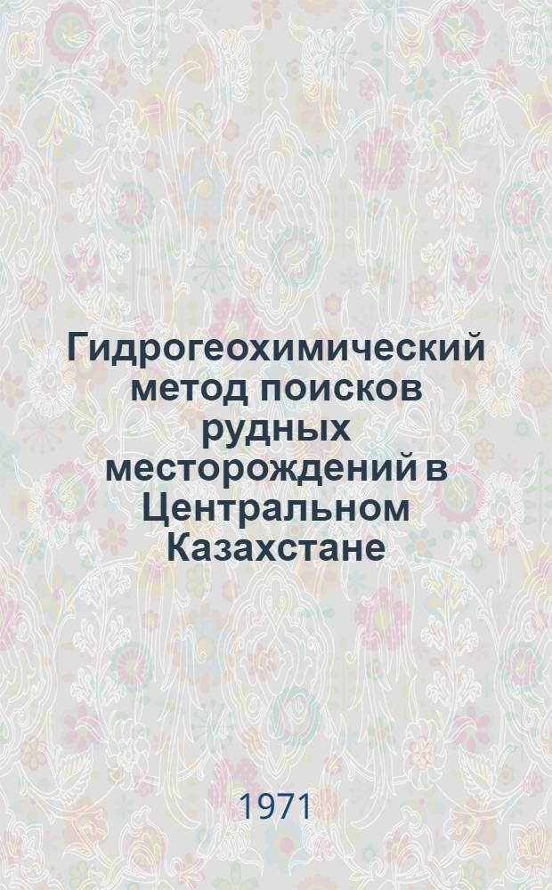 Гидрогеохимический метод поисков рудных месторождений в Центральном Казахстане : (Метод. пособие)