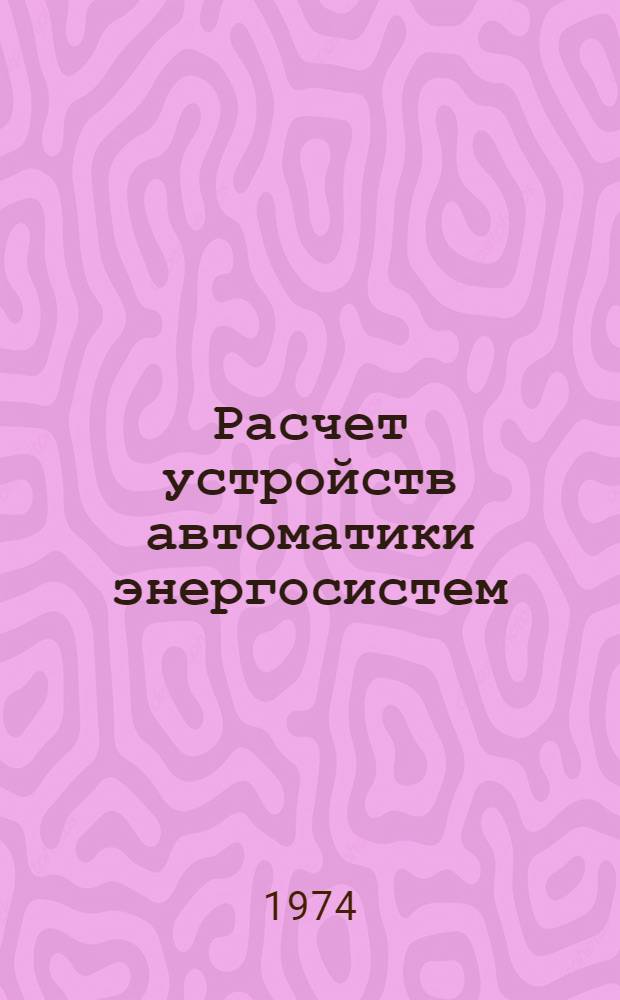 Расчет устройств автоматики энергосистем : Учеб. пособие для электроэнерг. фак. вузов