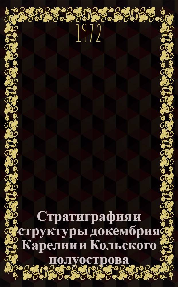 Стратиграфия и структуры докембрия Карелии и Кольского полуострова