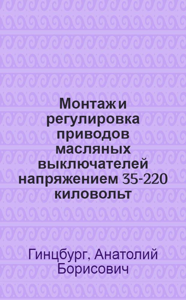 Монтаж и регулировка приводов масляных выключателей напряжением 35-220 киловольт : Обзор