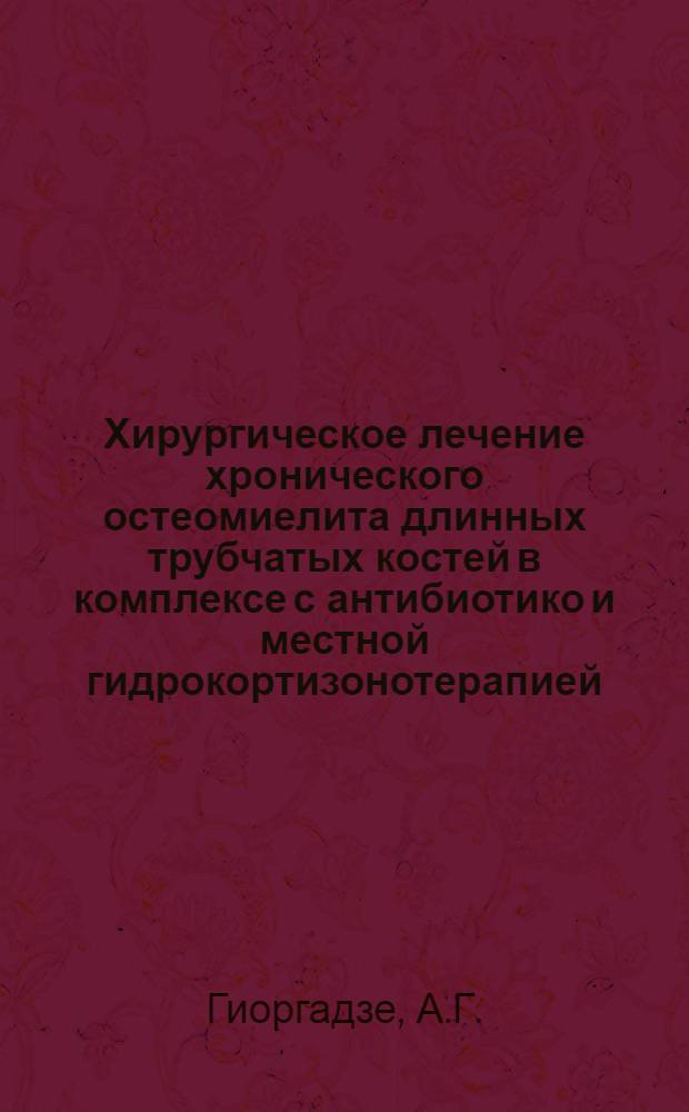 Хирургическое лечение хронического остеомиелита длинных трубчатых костей в комплексе с антибиотико и местной гидрокортизонотерапией : Автореф. дис. на соискание учен. степени д-ра мед. наук : (772)