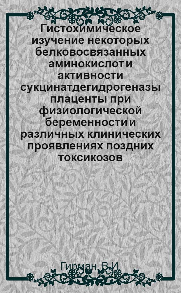 Гистохимическое изучение некоторых белковосвязанных аминокислот и активности сукцинатдегидрогеназы плаценты при физиологической беременности и различных клинических проявлениях поздних токсикозов : (Клинико-гистохим. исследование) : Автореф. дис. на соискание учен. степени канд. мед. наук : (750)