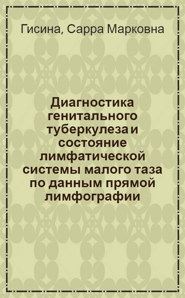 Диагностика генитального туберкулеза и состояние лимфатической системы малого таза по данным прямой лимфографии : (Клинико-рентгенол. исследование) : Автореф. дис. на соиск. учен. степени канд. мед. наук : (14.00.01)