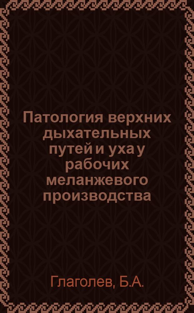 Патология верхних дыхательных путей и уха у рабочих меланжевого производства : Автореф. дис. на соискание учен. степени канд. мед. наук : (753)