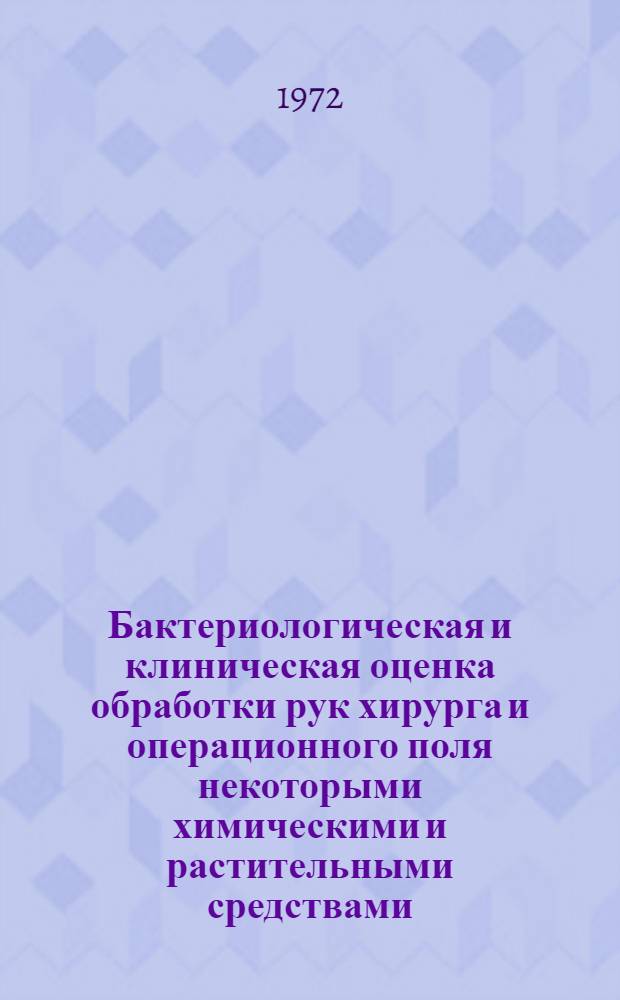 Бактериологическая и клиническая оценка обработки рук хирурга и операционного поля некоторыми химическими и растительными средствами : Автореф. дис. на соиск. учен. степени канд. мед. наук : (777)