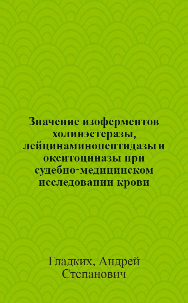 Значение изоферментов холинэстеразы, лейцинаминопептидазы и окситоциназы при судебно-медицинском исследовании крови : Автореф. дис. на соискание учен. степени канд. мед. наук : (774)