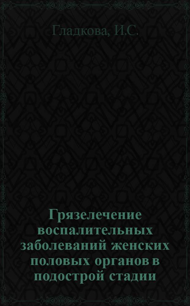 Грязелечение воспалительных заболеваний женских половых органов в подострой стадии : Автореф. дис. на соискание учен. степени канд. мед. наук