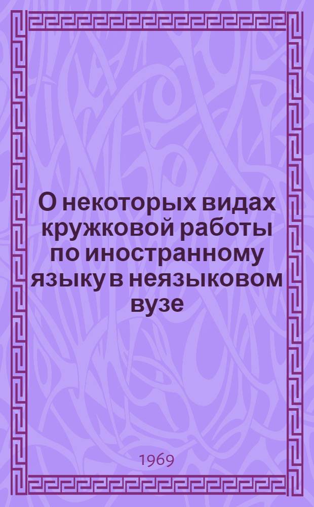 О некоторых видах кружковой работы по иностранному языку в неязыковом вузе : Из опыта работы