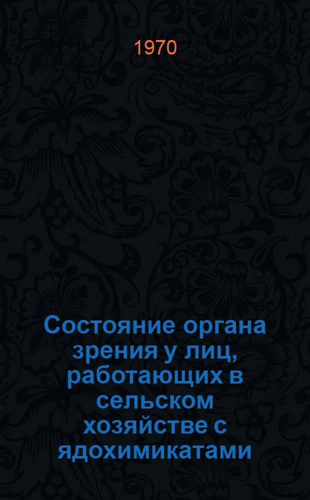 Состояние органа зрения у лиц, работающих в сельском хозяйстве с ядохимикатами : Автореф. дис. на соискание учен. степени канд. мед. наук : (14.757)