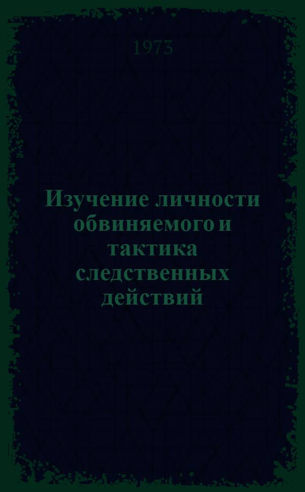 Изучение личности обвиняемого и тактика следственных действий : Учеб. пособие