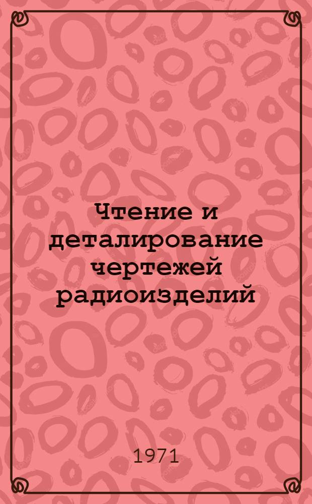 Чтение и деталирование чертежей радиоизделий : Учеб. пособие для радиотехн. специальностей вузов