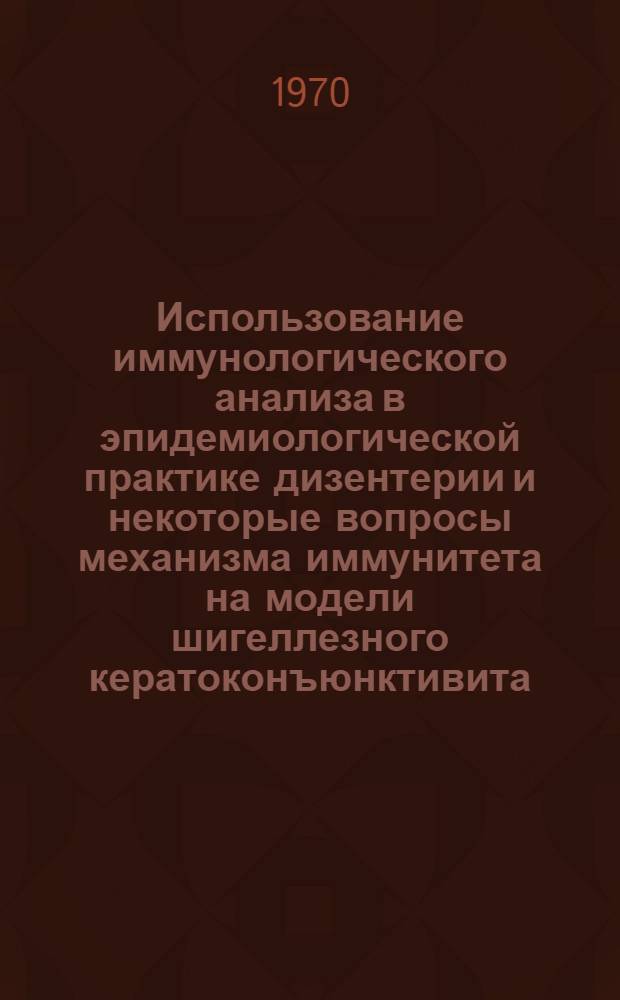 Использование иммунологического анализа в эпидемиологической практике дизентерии и некоторые вопросы механизма иммунитета на модели шигеллезного кератоконъюнктивита : Автореф. дис. на соискание учен. степени канд. мед. наук : (780)