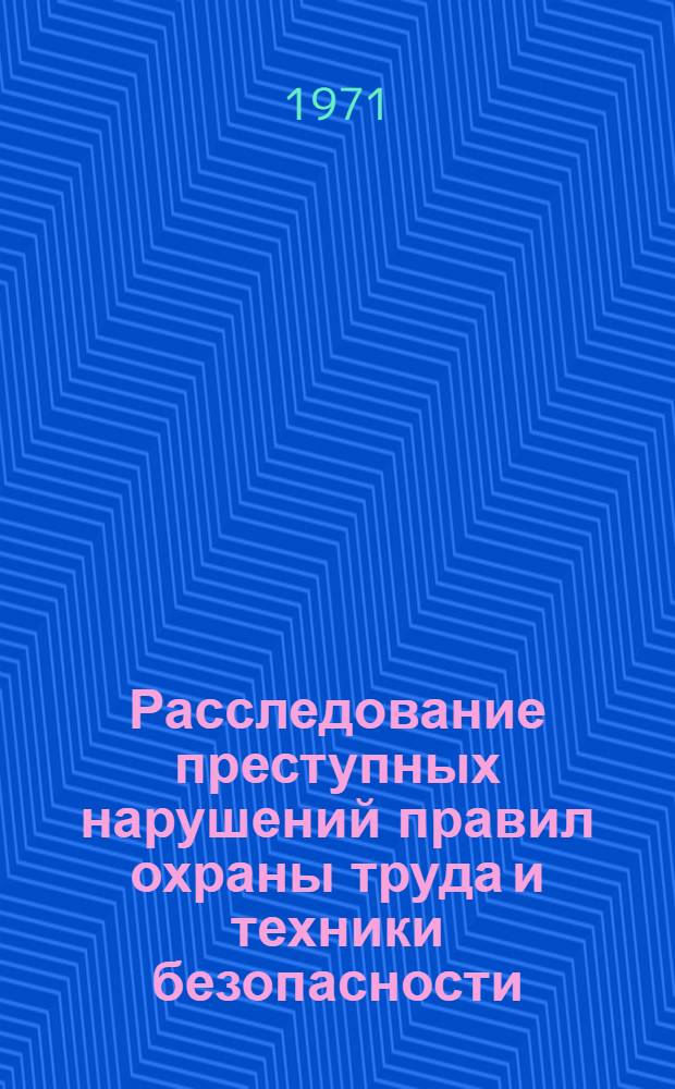 Расследование преступных нарушений правил охраны труда и техники безопасности : (Пособие для слушателей)