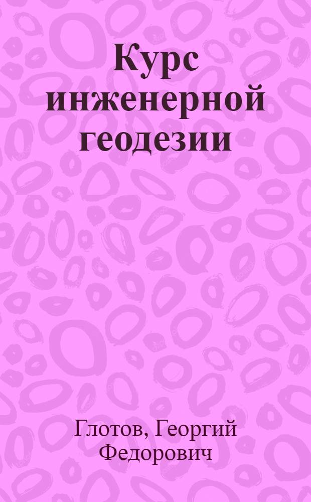 Курс инженерной геодезии : Геодез. работы при проектировании и стр-ве гидротехн. сооружений : Для вузов по специальности "Инж. геодезия"