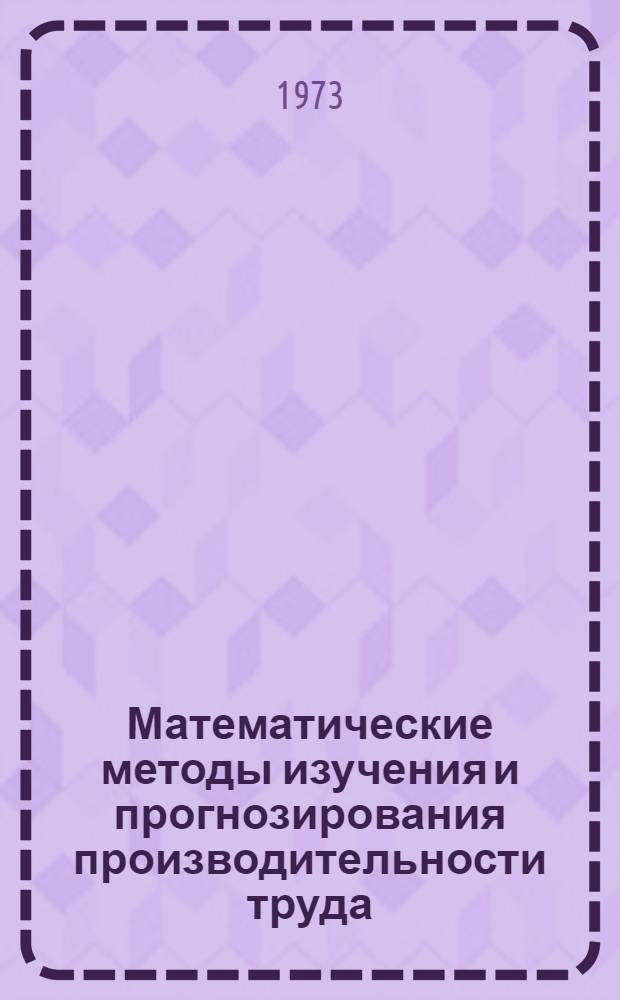 Математические методы изучения и прогнозирования производительности труда : (Учеб. пособие)