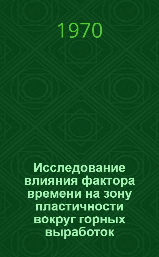 Исследование влияния фактора времени на зону пластичности вокруг горных выработок : (Реферативная информация)