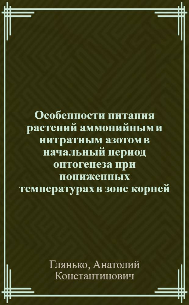 Особенности питания растений аммонийным и нитратным азотом в начальный период онтогенеза при пониженных температурах в зоне корней : Автореф. дис. на соискание учен. степени канд. биол. наук : (101)