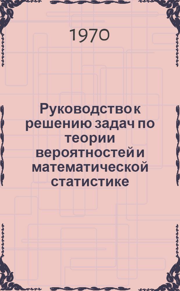 Руководство к решению задач по теории вероятностей и математической статистике : Для втузов