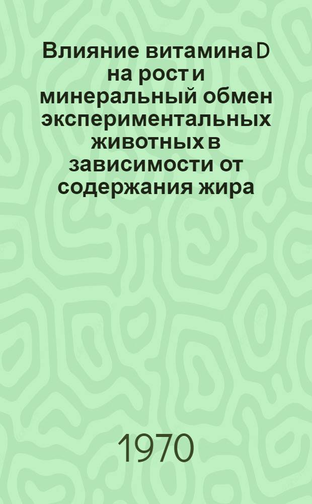 Влияние витамина D на рост и минеральный обмен экспериментальных животных в зависимости от содержания жира, кальция и фосфора в диетах : Автореф. дис. на соискание учен. степени канд. мед. наук : (102)