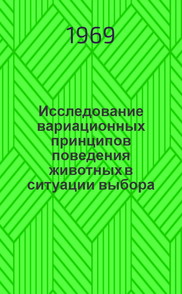 Исследование вариационных принципов поведения животных в ситуации выбора : Автореф. дис. на соискание учен. степени канд. биол. наук : (091)