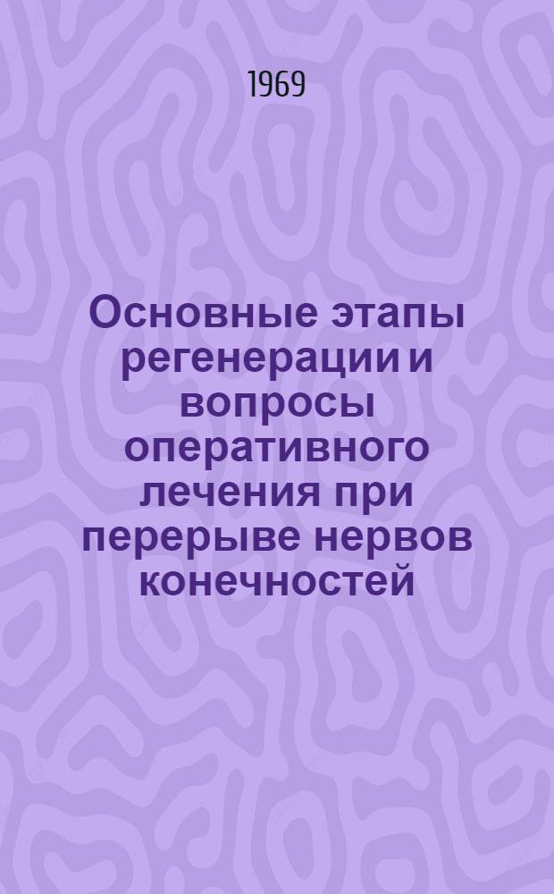 Основные этапы регенерации и вопросы оперативного лечения при перерыве нервов конечностей : Актовая речь 9 июня 1969 г