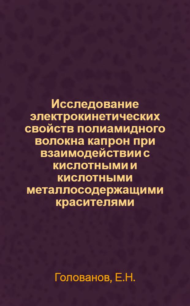 Исследование электрокинетических свойств полиамидного волокна капрон при взаимодействии с кислотными и кислотными металлосодержащими красителями : Автореф. дис. на соискание учен. степени канд. хим. наук : (080)