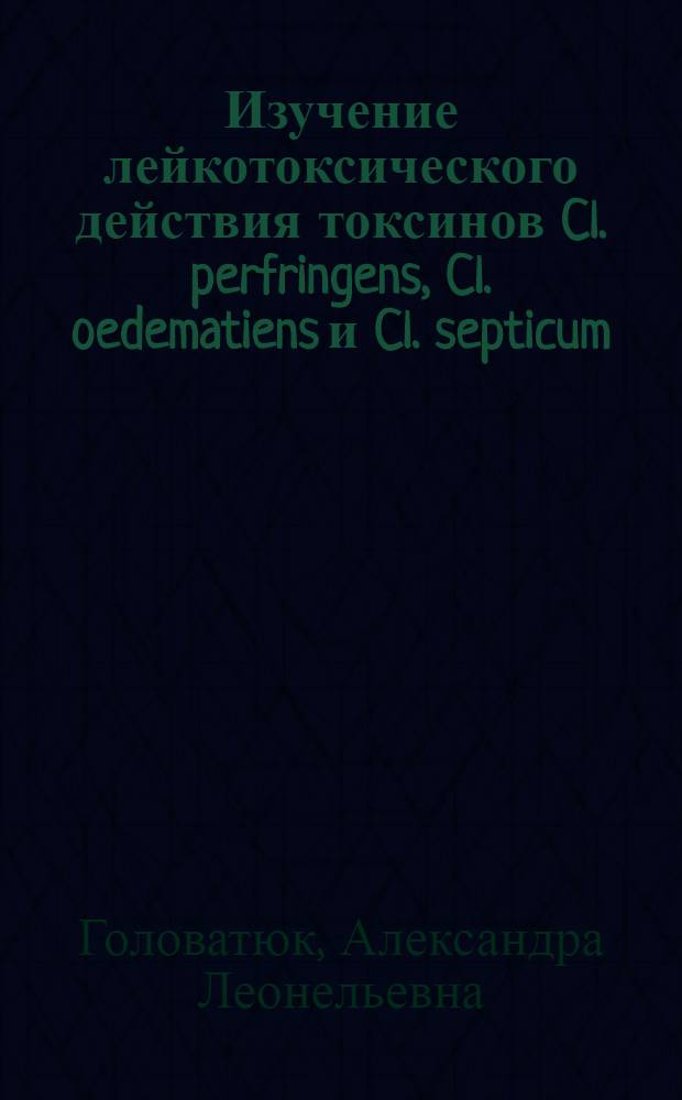 Изучение лейкотоксического действия токсинов Cl. perfringens, Cl. oedematiens и Cl. septicum : Автореф. дис. на соиск. учен. степени канд. мед. наук : (03.00.07)