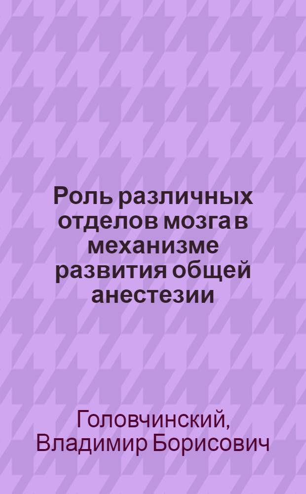 Роль различных отделов мозга в механизме развития общей анестезии : (Эксперим. исследование) : Автореф. дис. на соискание учен. степени д-ра мед. наук : (102)