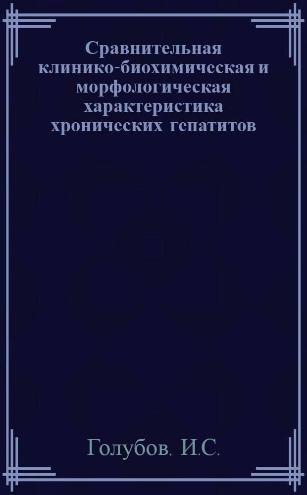 Сравнительная клинико-биохимическая и морфологическая характеристика хронических гепатитов : Автореф. дис. на соискание учен. степени канд. мед. наук : (759)