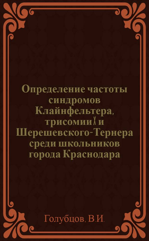 Определение частоты синдромов Клайнфельтера, трисомии X и Шерешевского-Тернера среди школьников города Краснодара : Автореф. дис. на соискание учен. степени канд. мед. наук : (758)
