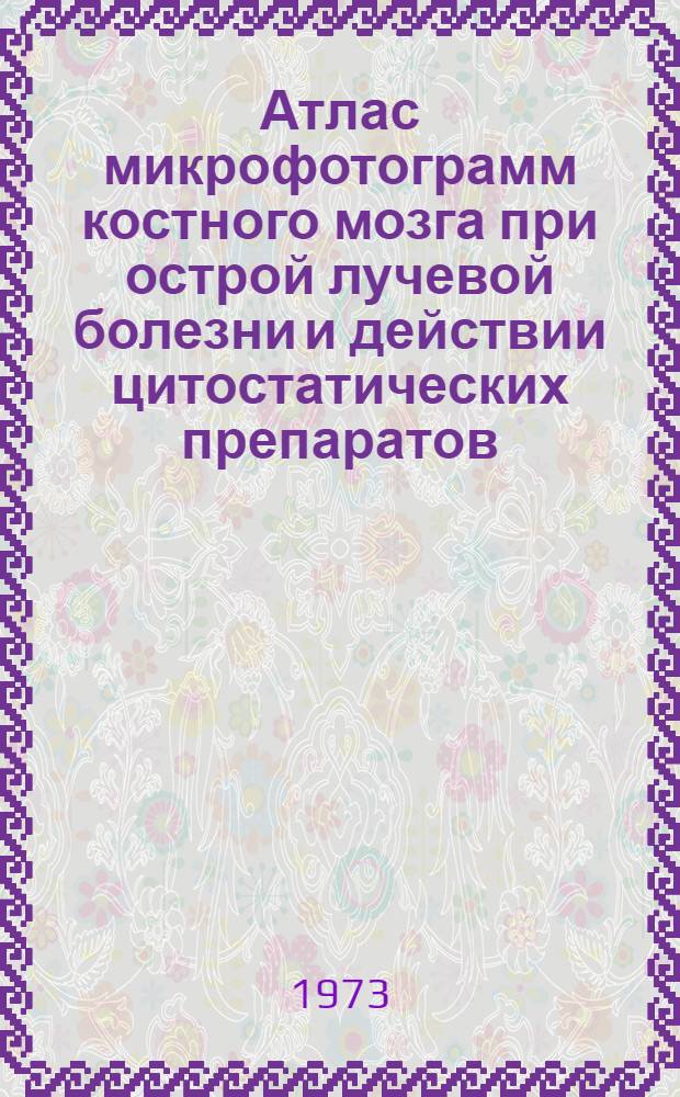 Атлас микрофотограмм костного мозга при острой лучевой болезни и действии цитостатических препаратов