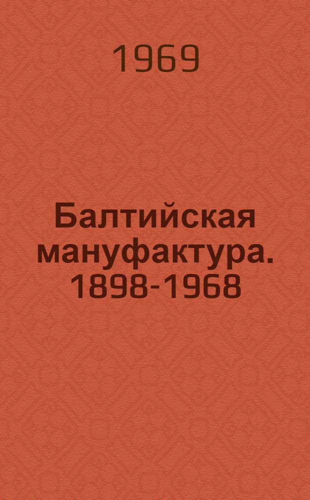Балтийская мануфактура. 1898-1968 : К 70-летию комбината
