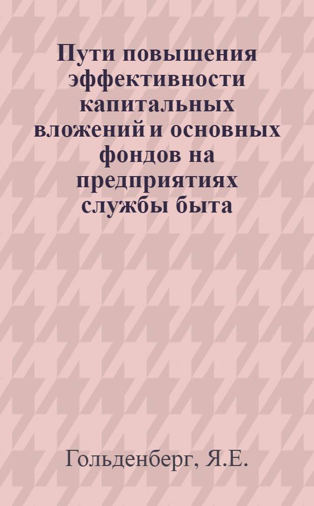 Пути повышения эффективности капитальных вложений и основных фондов на предприятиях службы быта : (Обзор)
