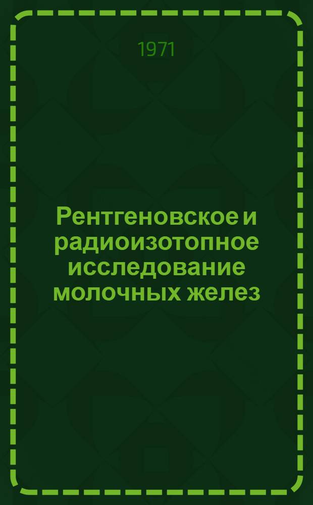 Рентгеновское и радиоизотопное исследование молочных желез : Автореф. дис. на соискание учен. степени канд. мед. наук : (768)