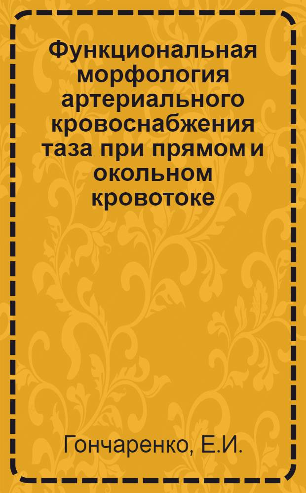 Функциональная морфология артериального кровоснабжения таза при прямом и окольном кровотоке : (Эксперим. исследование на собаках) : Автореф. дис. на соискание учен. степени д-ра мед. наук : (14.751)