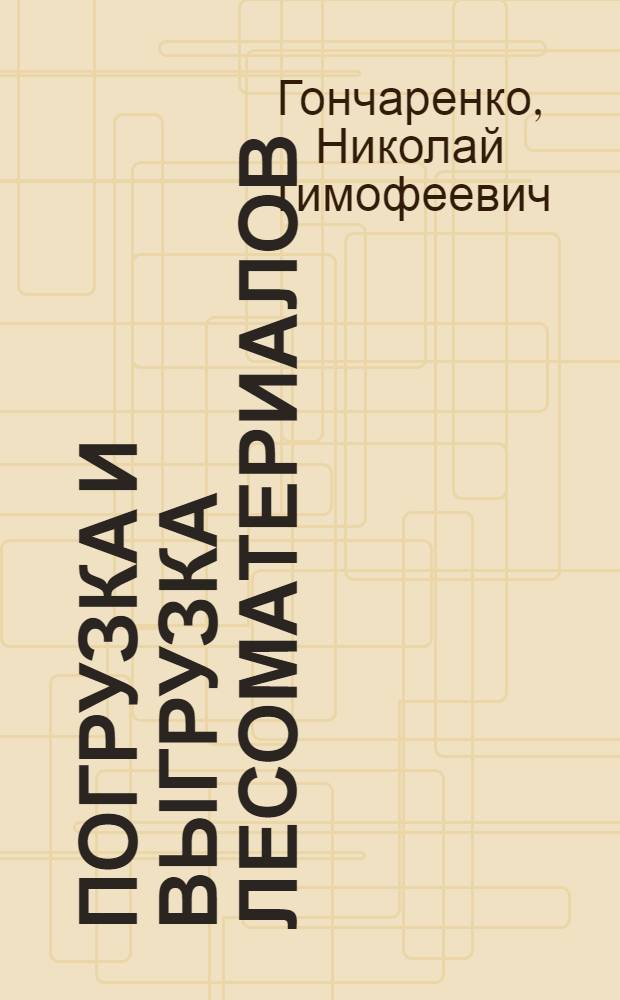Погрузка и выгрузка лесоматериалов : (Средства, организация и экономика)