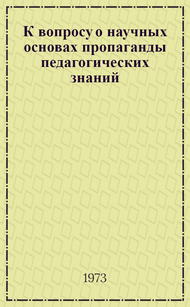 К вопросу о научных основах пропаганды педагогических знаний : Докл. Гончарова Н.К., д. чл. АПН СССР. 28 февр. - 1 марта